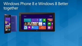 Windows Phone 8 e Windows 8 Better
together
 