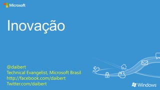 Inovação
@daibert
Technical Evangelist, Microsoft Brasil
http://facebook.com/daibert
Twitter.com/daibert
 