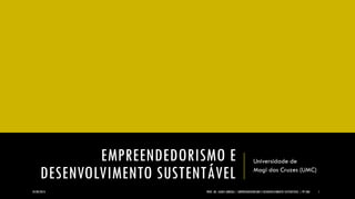 EMPREENDEDORISMO E DESENVOLVIMENTO SUSTENTÁVEL 
Universidade de 
Mogi das Cruzes (UMC) 
24/09/2014 
PROF. MS. AGNES ARRUDA | EMPREENDEDORISMO E DESENVOLVIMENTO SUSTENTÁVEL | PP UMC 
1  