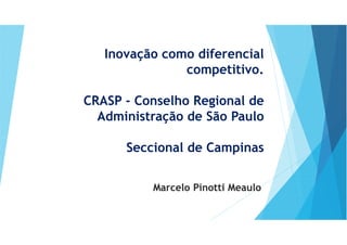 Inovação como diferencial
competitivo.
CRASP - Conselho Regional de
Administração de São Paulo
Seccional de Campinas
Marcelo Pinotti Meaulo
 