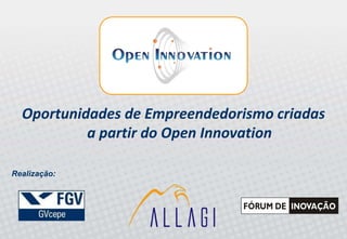 Oportunidades de Empreendedorismo criadas
           a partir do Open Innovation

Realização: