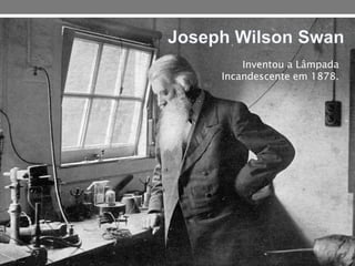 Inventou a Lâmpada
Incandescente em 1878.
 