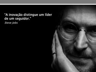 “A inovação distingue um líder
de um seguidor.”
Steve Jobs
 