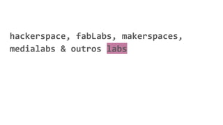 hackerspace, fabLabs, makerspaces,
medialabs & outros labs
 