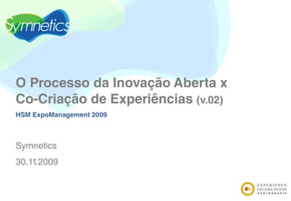 O Processo da Inovação Aberta x
Co-Criação de Experiências (v.02)
HSM ExpoManagement 2009



Symnetics
30.11.2009
 