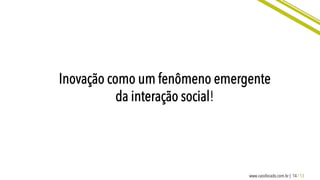 14 / 13www.caosfocado.com.br |
Inovação como um fenômeno emergente
da interação social!
 