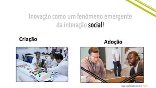15 / 13www.caosfocado.com.br |
Inovação como um fenômeno emergente
da interação social!
Criação	
   Adoção	
  
 