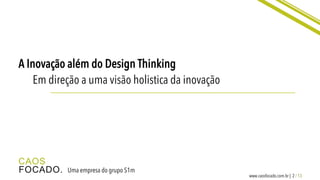 2 / 13www.caosfocado.com.br |
Uma empresa do grupo S1m
A Inovação além do Design Thinking
Em direção a uma visão holistica da inovação
CAOS
FOCADO.
 