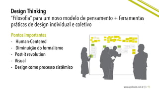 3 / 13www.caosfocado.com.br |
Design Thinking
“Filosoﬁa” para um novo modelo de pensamento + ferramentas
práticas de design individual e coletivo
Pontos importantes
-  Human-Centered
-  Diminuição do formalismo
-  Post-it revolution
-  Visual
-  Design como processo sistêmico
 