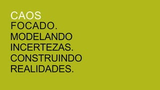 CAOS
FOCADO.
MODELANDO
INCERTEZAS.
CONSTRUINDO
REALIDADES.
 