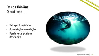 7 / 13www.caosfocado.com.br |
Design Thinking
O problema….
-  Falta profundidade
-  Apropriação e rotulação
-  Perde força e cai em
descredito
 