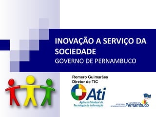 INOVAÇÃO A SERVIÇO DA SOCIEDADE  GOVERNO DE PERNAMBUCO Romero Guimarães Diretor de TIC 