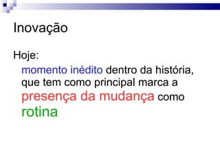 Inovação Hoje:  momento inédito  dentro da história, que tem como principal marca a  presença da mudança  como  rotina 