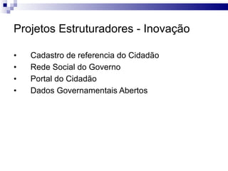 Projetos Estruturadores - Inovação Cadastro de referencia do Cidadão Rede Social do Governo Portal do Cidadão  Dados Governamentais Abertos 