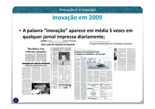 Inovação em 2009
    A palavra “inovação” aparece em média 5 vezes em
    qualquer jornal impresso diariamente;




5
 
