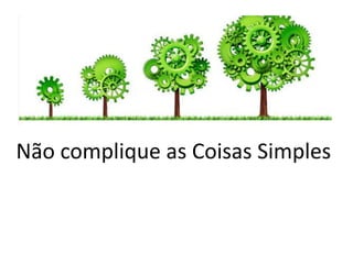 Não complique as Coisas Simples
 