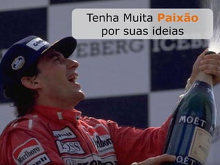 Tenha Muita Paixão
por suas ideias
 