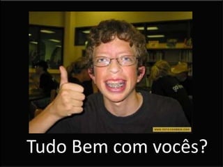 Tudo Bem com vocês?
 