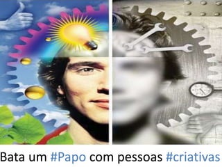 Bata um #Papo com pessoas #criativas
 
