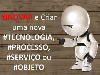 #INOVAR é Criar
uma nova
#TECNOLOGIA,
#PROCESSO,
#SERVIÇO ou
#OBJETO
 