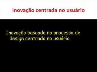 Inovação centrada no usuárioInovação baseada no processo de design centrado no usuário.