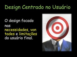 Design Centrado no UsuárioO design focado nas necessidades, vontades e limitações do usuário final.
