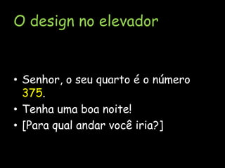 O design no elevadorSenhor, o seu quarto é o número 375.Tenha uma boa noite![Para qual andar você iria?]