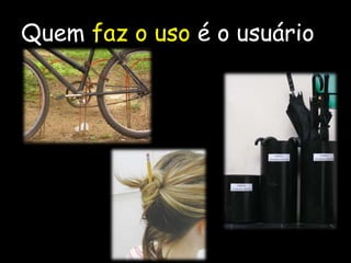 Quem faz o uso é o usuário