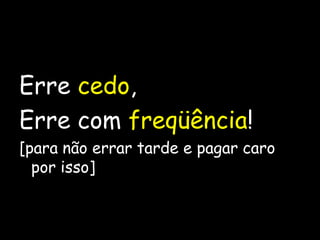 Erre cedo,Erre com freqüência![para não errar tarde e pagar caro por isso]