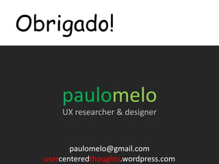 Obrigado!paulomeloUX researcher & designerpaulomelo@gmail.comusercenteredthoughts.wordpress.com