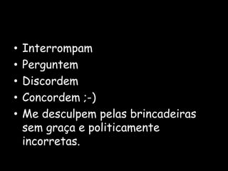 InterrompamPerguntemDiscordemConcordem ;-)Me desculpem pelas brincadeiras sem graça e politicamente incorretas.