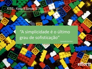 KISS - Keep It Simple S*** 
“A simplicidade é o último 
grau de sofisticação” 
Leonardo da Vinci 
 