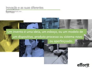 Inovação e as suas diferentes 
fEosclrarmeceraa sconfusão entre … 
Um invento é uma ideia, um esboço, ou um modelo de 
um dispositivo, produto processo ou sistema novo 
ou aperfeiçoado. 
 
