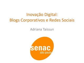 Inovação Digital: Blogs Corporativos e Redes Sociais Adriana Taissun 