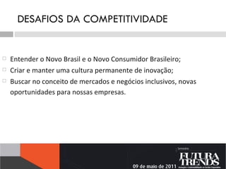 DESAFIOS DA COMPETITIVIDADE Entender o Novo Brasil e o Novo Consumidor Brasileiro; Criar e manter uma cultura permanente de inovação; Buscar no conceito de mercados e negócios inclusivos, novas oportunidades para nossas empresas.   