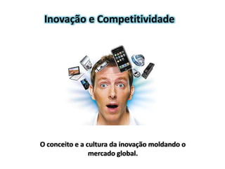Inovação e Competitividade




O conceito e a cultura da inovação moldando o
                mercado global.
 