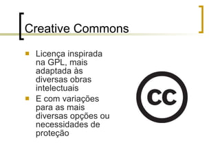 Creative Commons Licença inspirada na GPL, mais adaptada às diversas obras intelectuais E com variações para as mais diversas opções ou necessidades de proteção 
