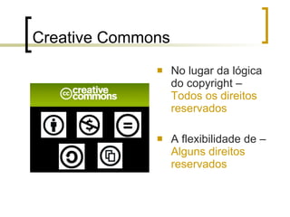 Creative Commons No lugar da lógica do copyright –  Todos os direitos reservados A flexibilidade de –  Alguns direitos reservados 