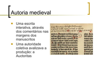 Autoria medieval  Uma escrita interativa, através dos comentários nas margens dos manuscritos Uma autoridade coletiva avalizava a produção: a Auctoritas 