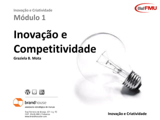 Inovação e Criatividade

Módulo 1

Inovação e
Competitividade
Graziela B. Mota

Graziela Mota

Inovação e Criatividade

 