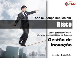 Toda mudança implica em

Saber gerenciar o risco,
elevando a probabilidade de Sucesso

Gestão de
Inovação
Graziela Mota

Inovação e Criatividade

 