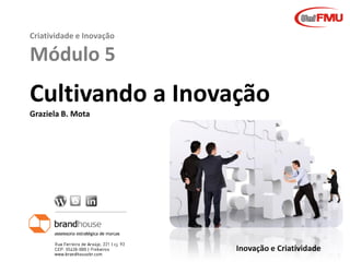 Criatividade e Inovação

Módulo 5

Cultivando a Inovação
Graziela B. Mota

Graziela Mota

Inovação e Criatividade

 