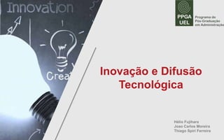1
Hélio Fujihara
Joao Carlos Moreira
Thiago Spiri Ferreira
Inovação e Difusão
Tecnológica
 