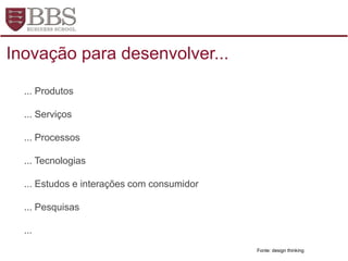 Fonte: design thinking
... Produtos
... Serviços
... Processos
... Tecnologias
... Estudos e interações com consumidor
... Pesquisas
...
Inovação para desenvolver...
 