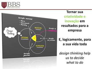 Tornar sua
criatividade e
inovação em
resultados para a
empresa
E, logicamente, para
a sua vida toda
design thinking help
us to decide
what to do
 
