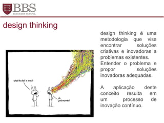 design thinking é uma
metodologia que visa
encontrar soluções
criativas e inovadoras a
problemas existentes.
Entender o problema e
propor soluções
inovadoras adequadas.
A aplicação deste
conceito resulta em
um processo de
inovação contínuo.
design thinking
 