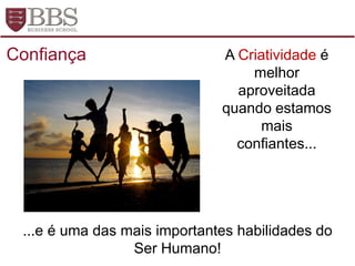 A Criatividade é
melhor
aproveitada
quando estamos
mais
confiantes...
...e é uma das mais importantes habilidades do
Ser Humano!
Confiança
 