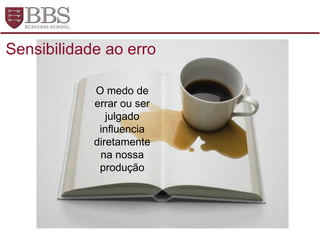 O medo de
errar ou ser
julgado
influencia
diretamente
na nossa
produção
Sensibilidade ao erro
 