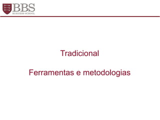 Tradicional
Ferramentas e metodologias
 
