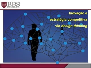 Inovação e
estratégia competitiva
via design thinking
 